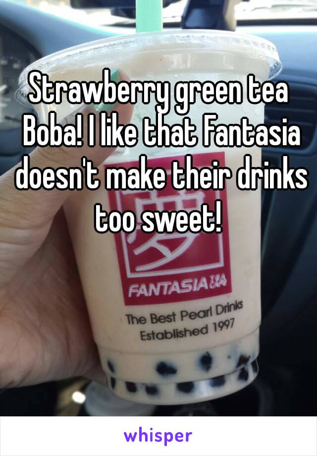 Strawberry green tea Boba! I like that Fantasia doesn't make their drinks too sweet! 