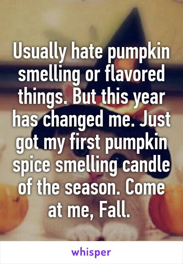 Usually hate pumpkin smelling or flavored things. But this year has changed me. Just got my first pumpkin spice smelling candle of the season. Come at me, Fall. 