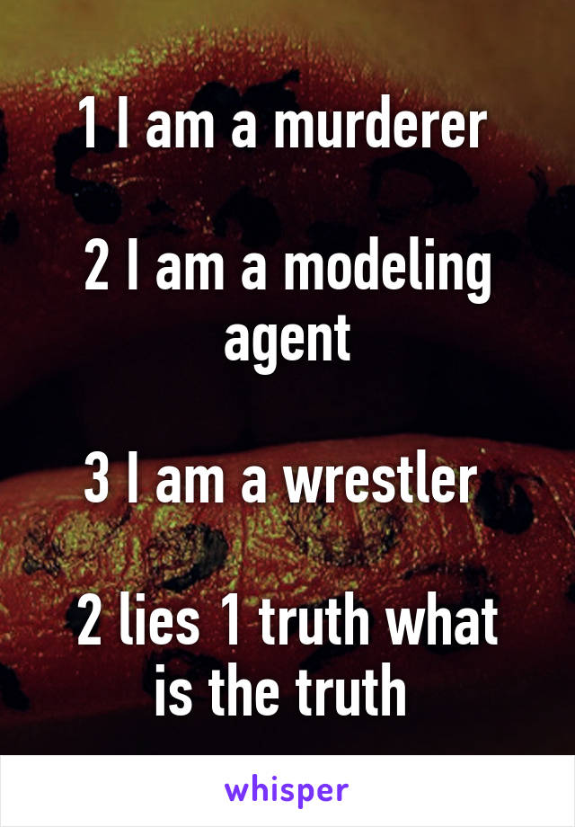 1 I am a murderer 

2 I am a modeling agent

3 I am a wrestler 

2 lies 1 truth what is the truth 