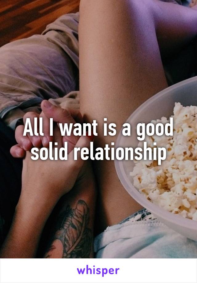 All I want is a good solid relationship