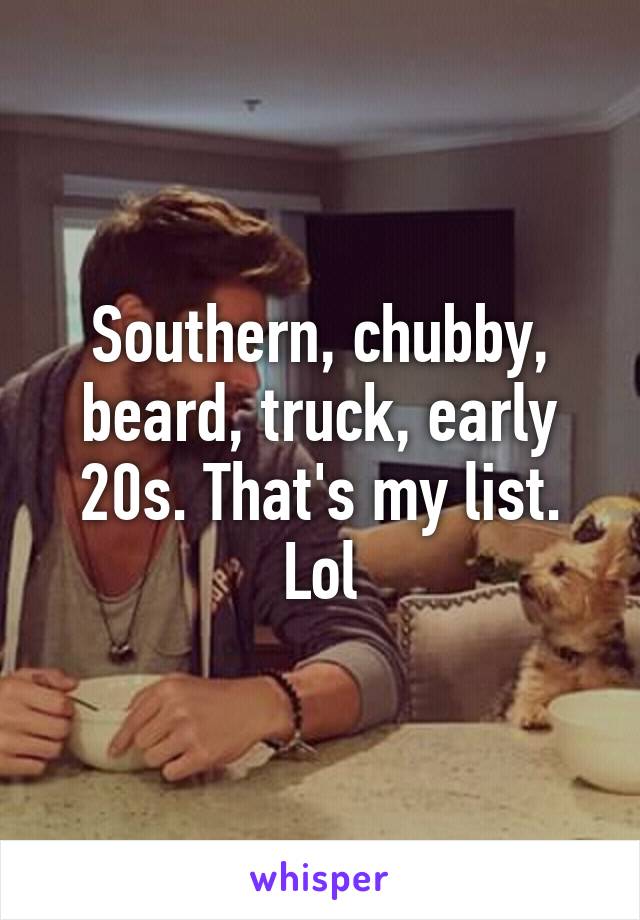 Southern, chubby, beard, truck, early 20s. That's my list. Lol