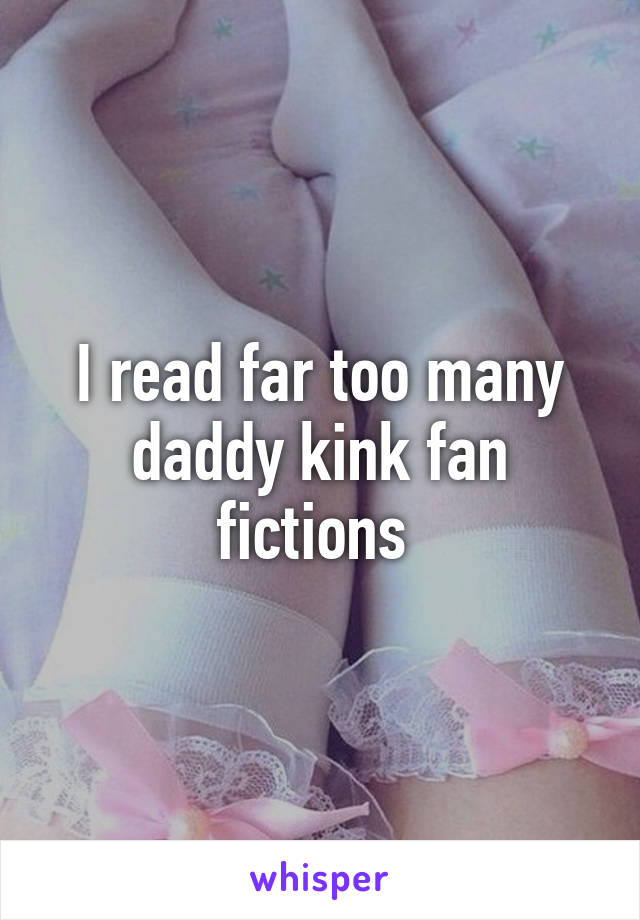 I read far too many daddy kink fan fictions 