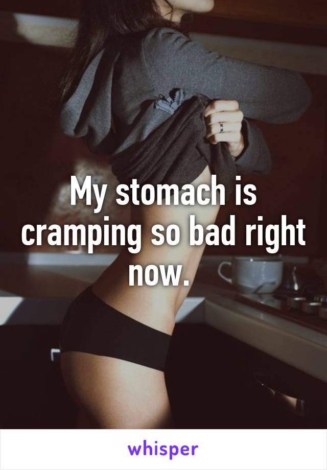 My stomach is cramping so bad right now. 