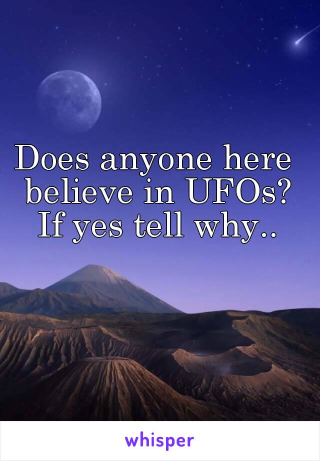 Does anyone here believe in UFOs? If yes tell why..