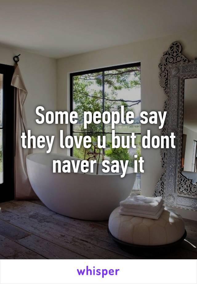  Some people say they love u but dont naver say it