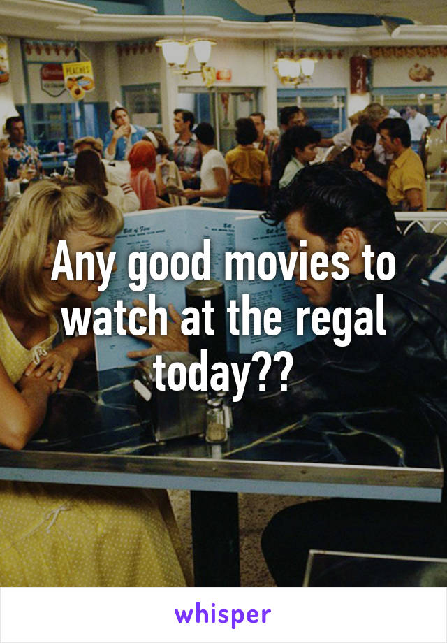 Any good movies to watch at the regal today??