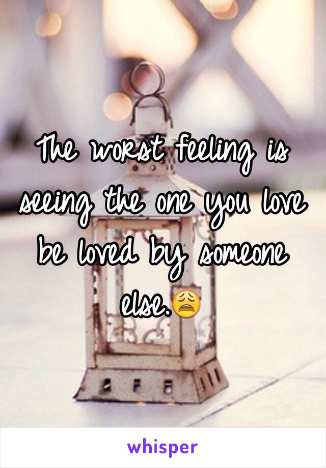 The worst feeling is seeing the one you love be loved by someone else.😩