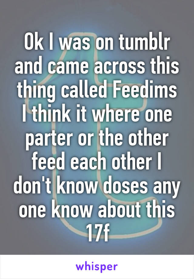 Ok I was on tumblr and came across this thing called Feedims I think it where one parter or the other feed each other I don't know doses any one know about this 17f