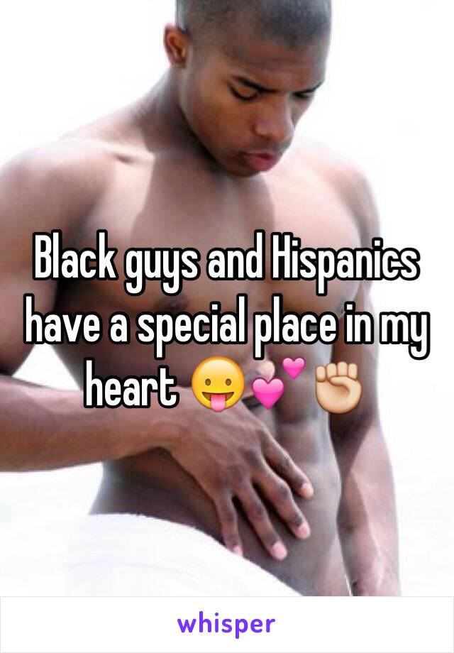 Black guys and Hispanics have a special place in my heart 😛💕✊