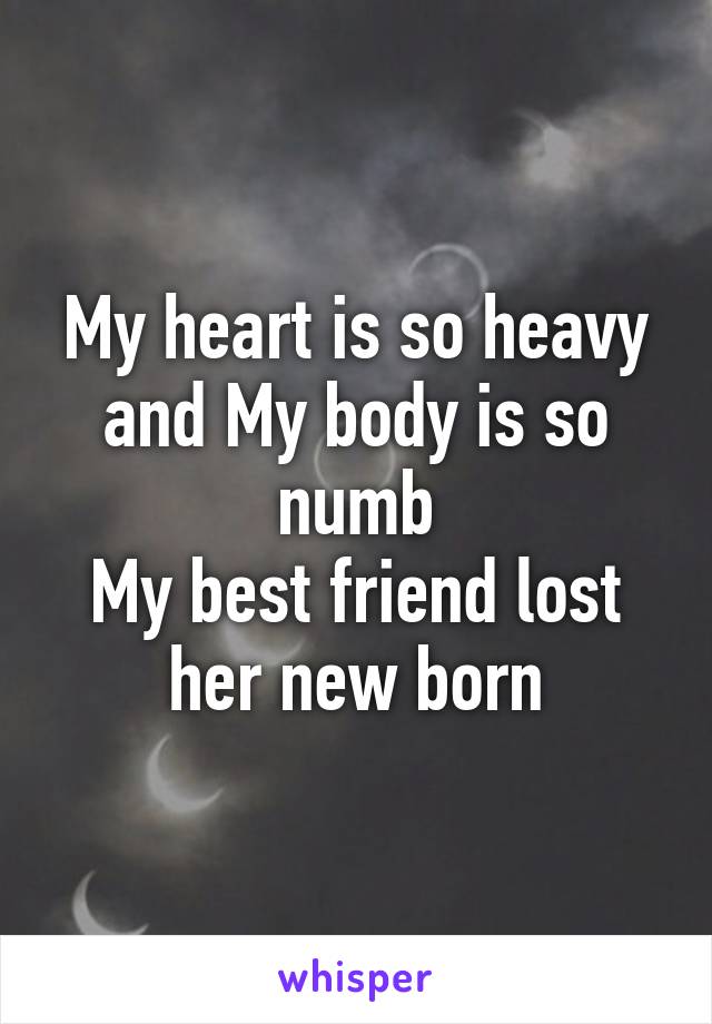 My heart is so heavy and My body is so numb
My best friend lost her new born