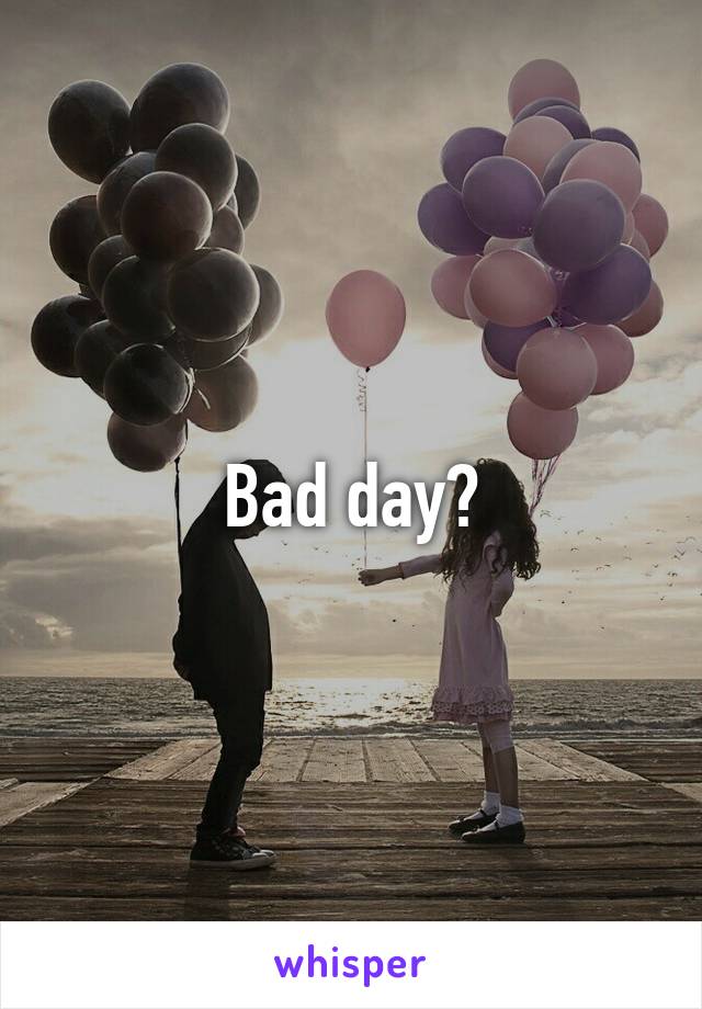 Bad day?