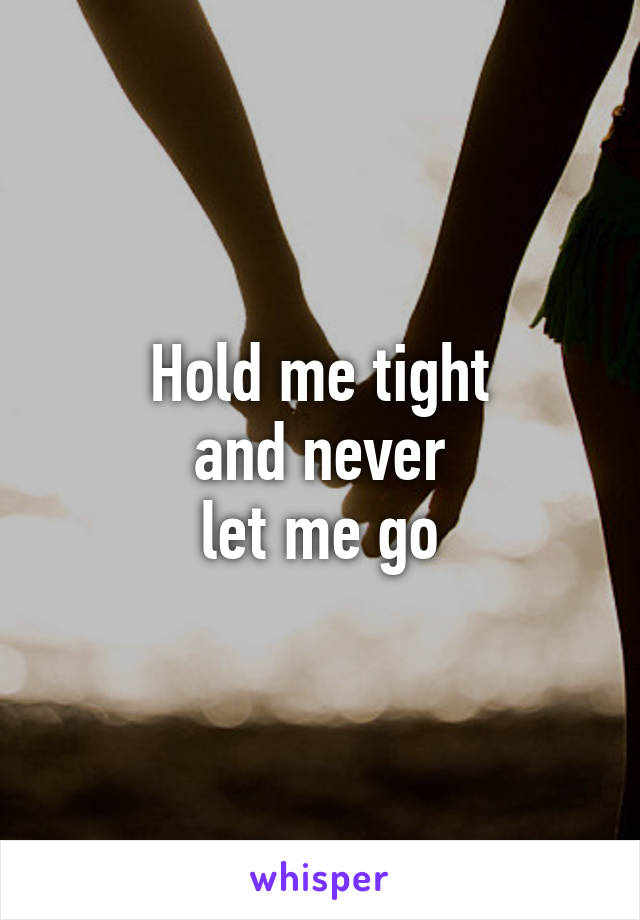 Hold me tight
and never
let me go