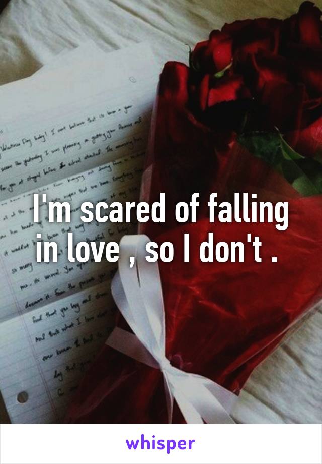 I'm scared of falling in love , so I don't . 