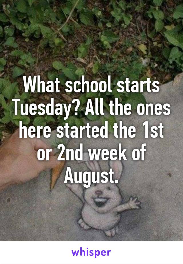 What school starts Tuesday? All the ones here started the 1st or 2nd week of August.