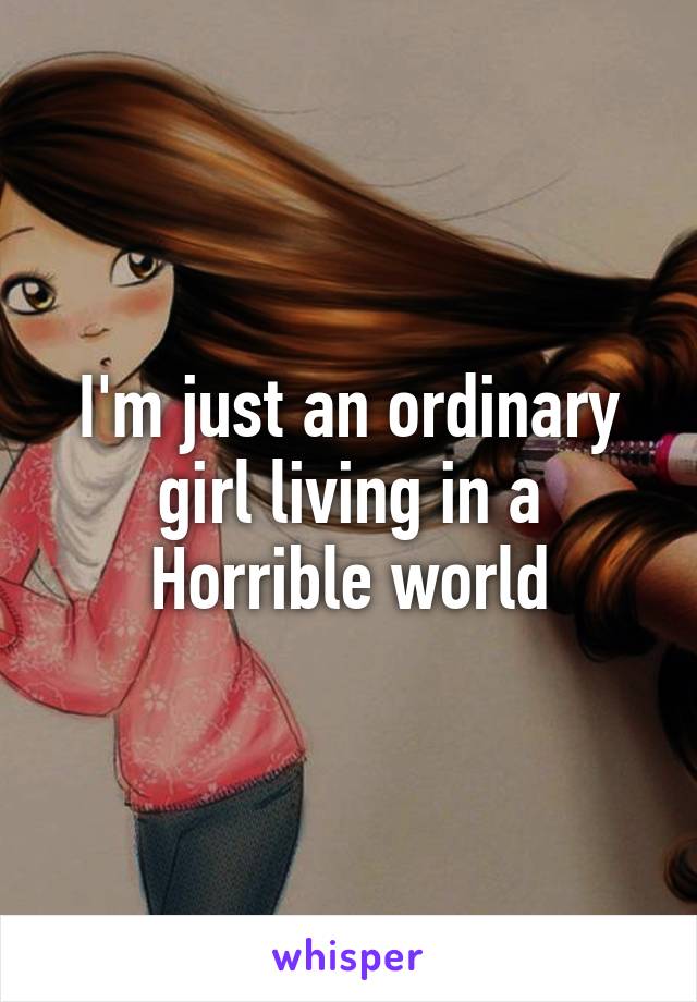 I'm just an ordinary girl living in a Horrible world