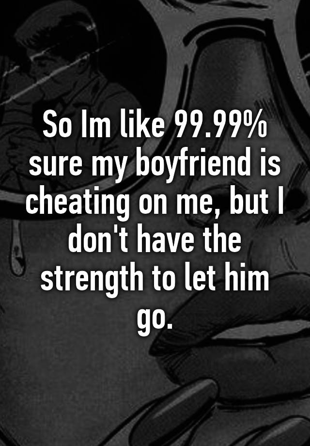 so-im-like-99-99-sure-my-boyfriend-is-cheating-on-me-but-i-don-t-have