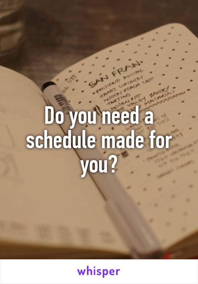 Do you need a schedule made for you?