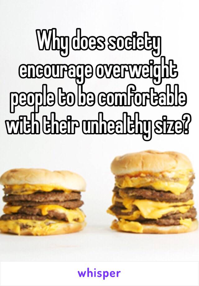 Why does society encourage overweight people to be comfortable with their unhealthy size?