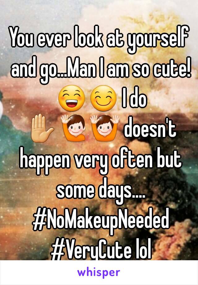 You ever look at yourself and go...Man I am so cute! 😁😊 I do ✋🙋🙌 doesn't happen very often but some days.... #NoMakeupNeeded #VeryCute lol