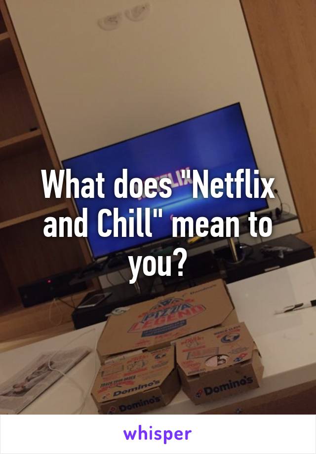 What does "Netflix and Chill" mean to you?