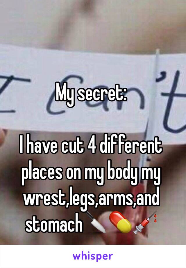 My secret:

I have cut 4 different places on my body my wrest,legs,arms,and stomach🔪💊💉