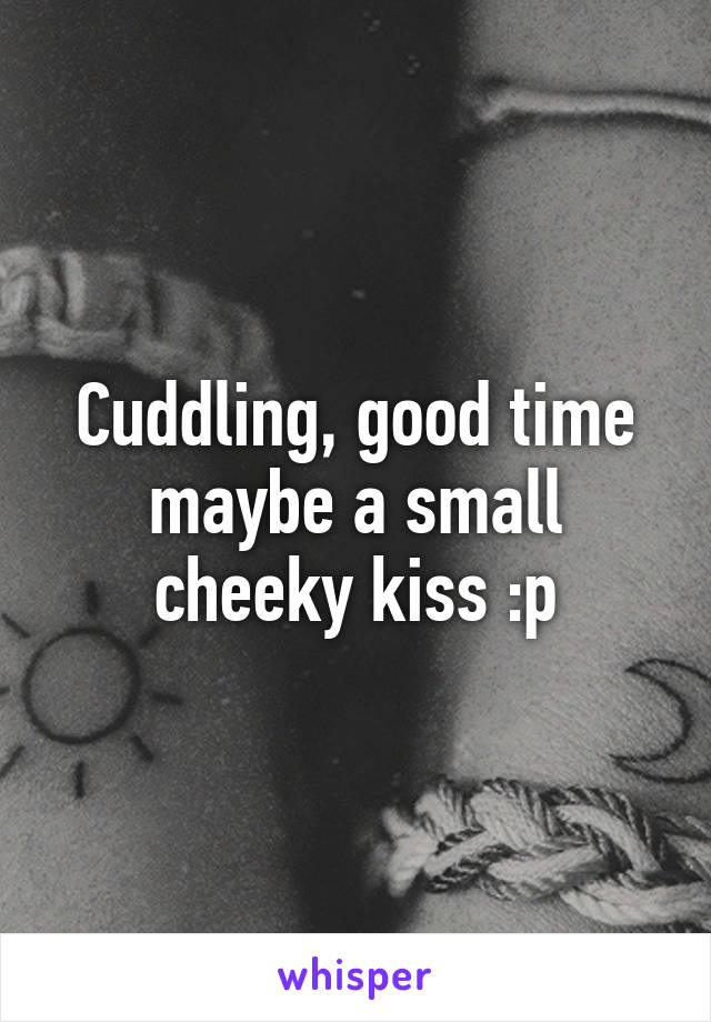 Cuddling, good time maybe a small cheeky kiss :p