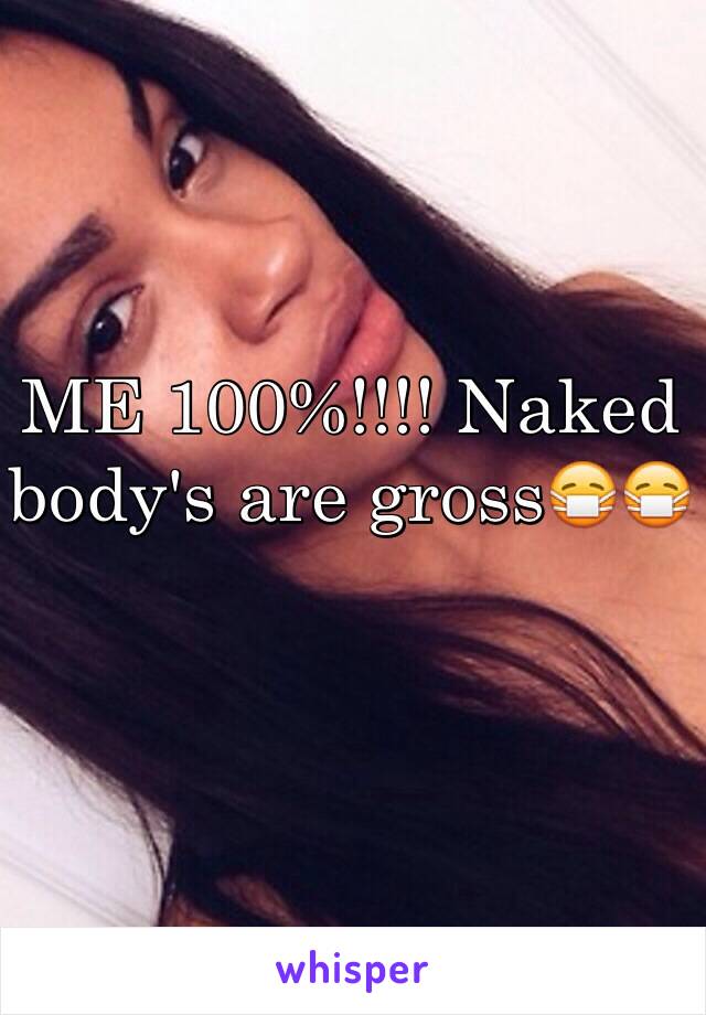 ME 100%!!!! Naked body's are gross😷😷