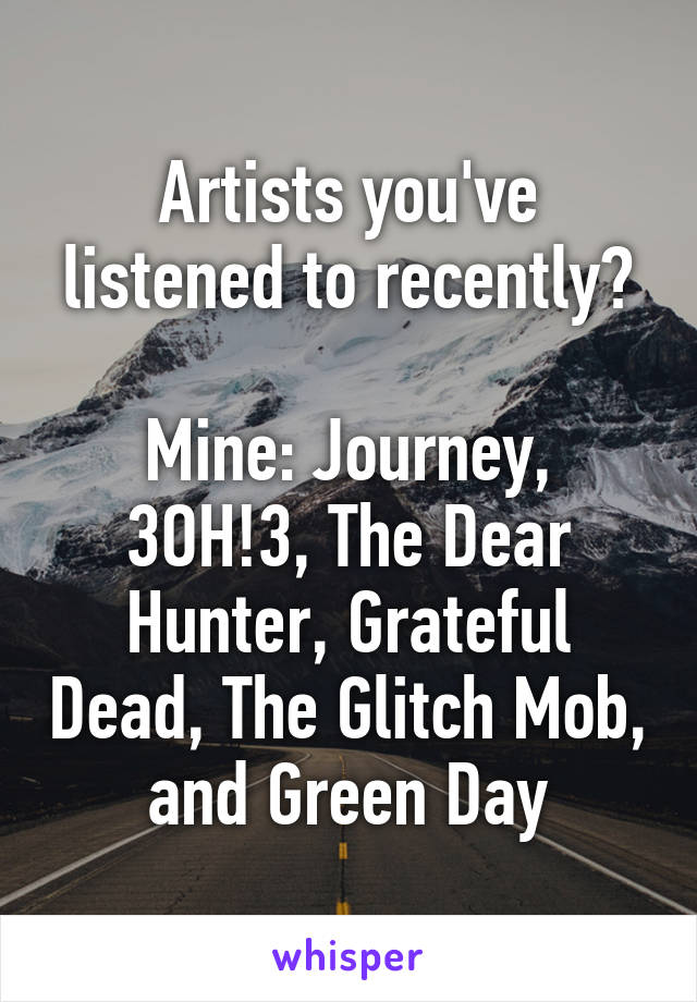 Artists you've listened to recently?

Mine: Journey, 3OH!3, The Dear Hunter, Grateful Dead, The Glitch Mob, and Green Day