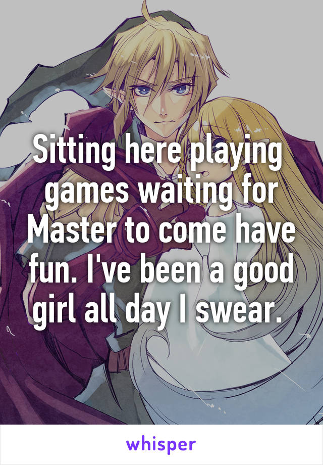 Sitting here playing  games waiting for Master to come have fun. I've been a good girl all day I swear. 