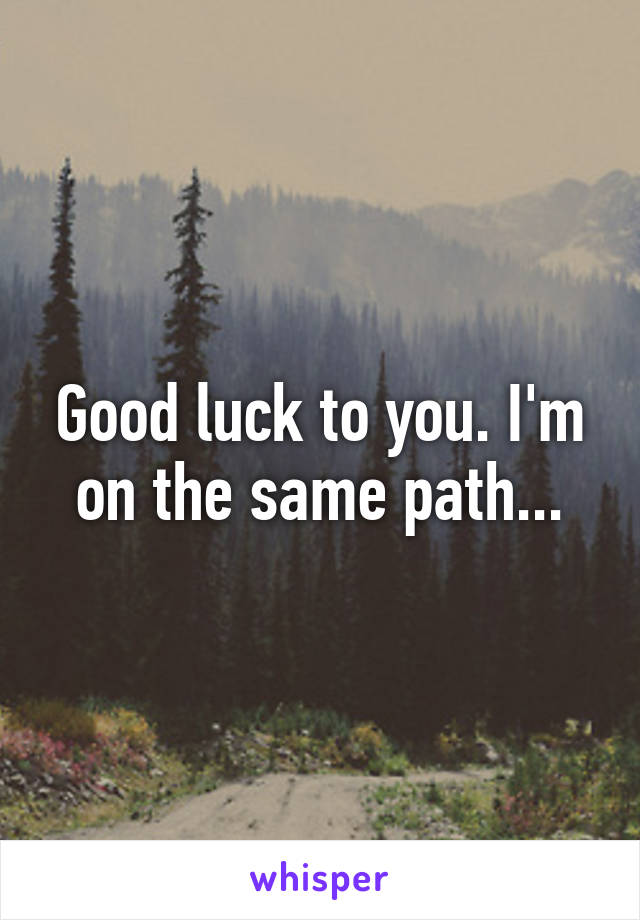 Good luck to you. I'm on the same path...