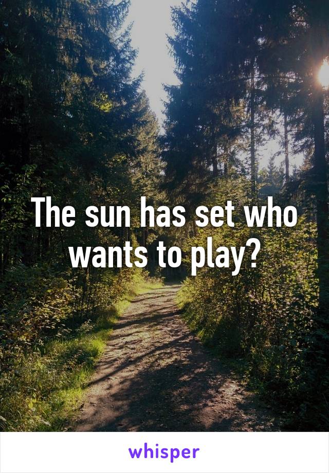 The sun has set who wants to play?