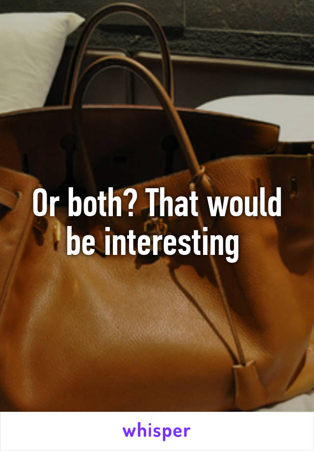 Or both? That would be interesting 