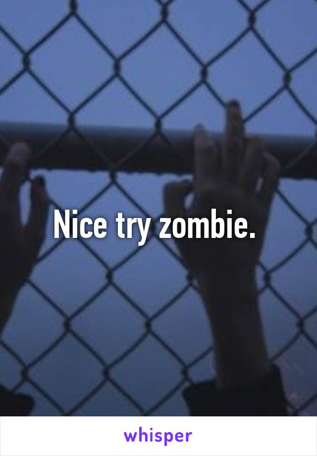 Nice try zombie. 