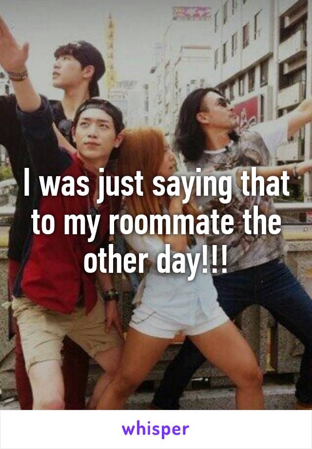 I was just saying that to my roommate the other day!!!