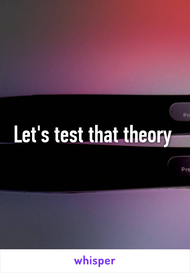 Let's test that theory 