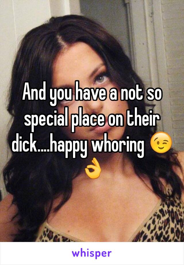 And you have a not so special place on their dick....happy whoring 😉👌