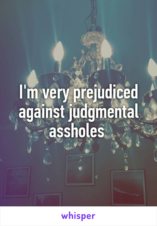 I'm very prejudiced against judgmental assholes 