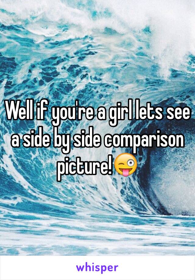 Well if you're a girl lets see a side by side comparison picture!😜