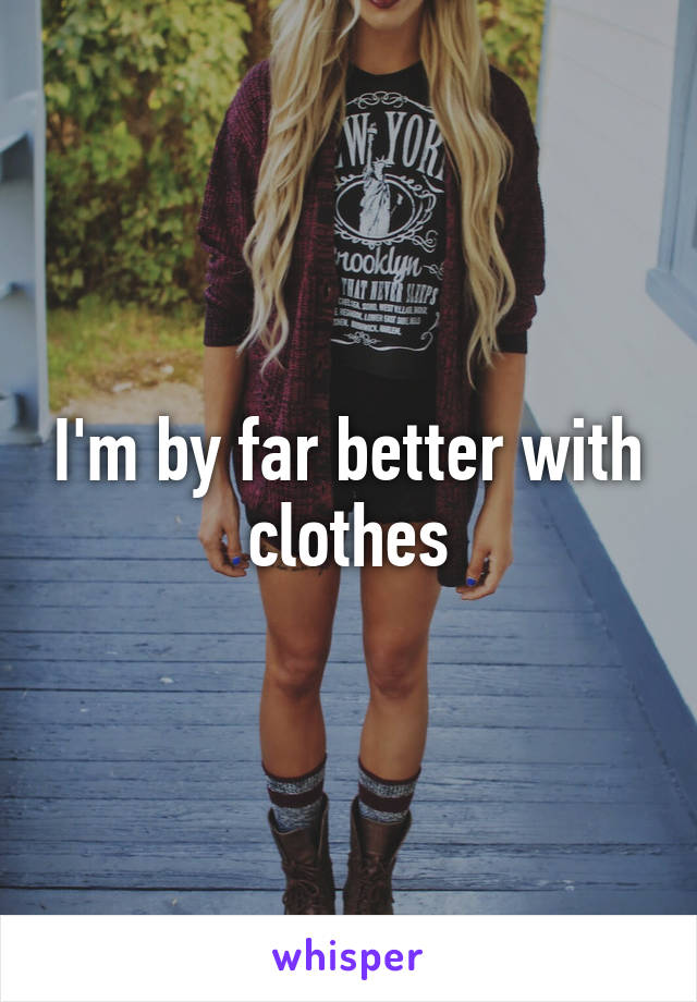 I'm by far better with clothes