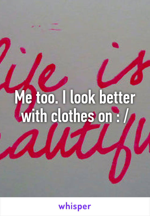 Me too. I look better with clothes on : /