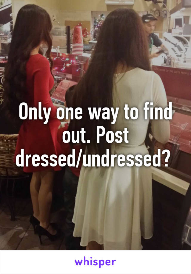 Only one way to find out. Post dressed/undressed? 