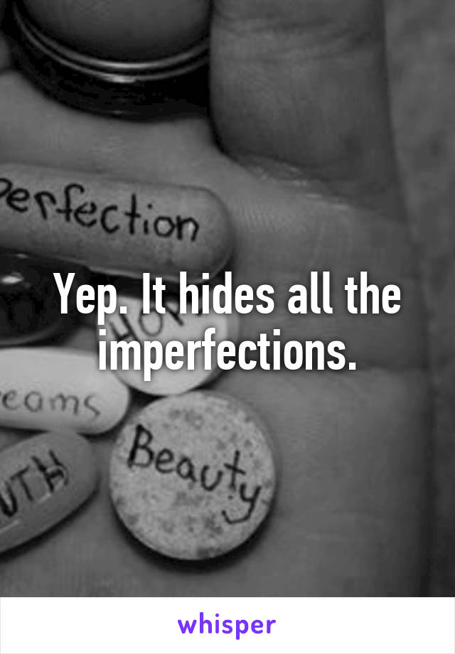 Yep. It hides all the imperfections.