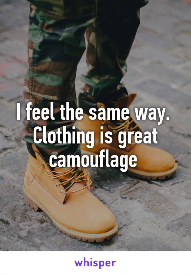 I feel the same way.  Clothing is great camouflage 