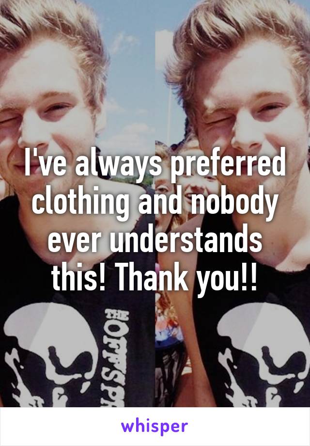 I've always preferred clothing and nobody ever understands this! Thank you!!