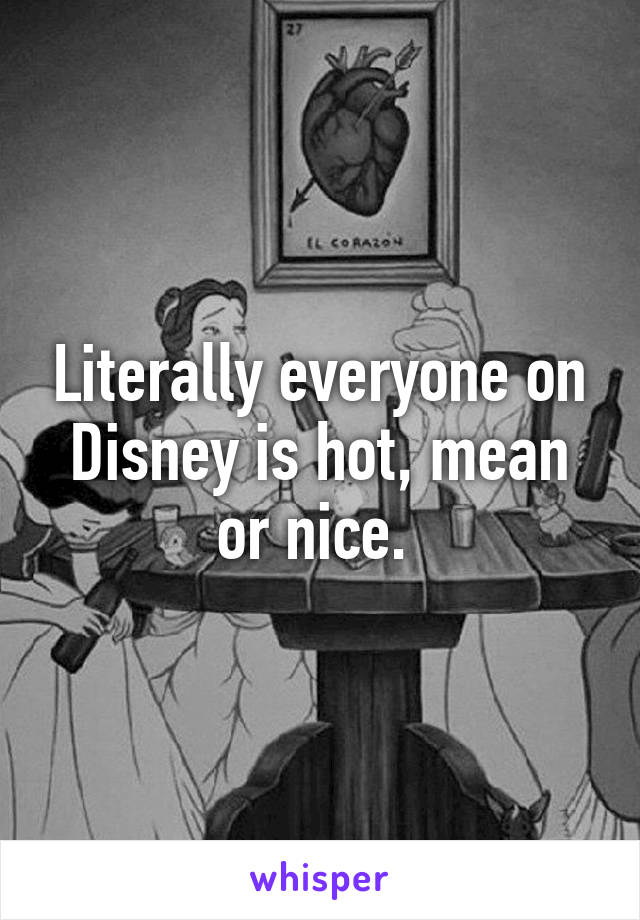 Literally everyone on Disney is hot, mean or nice. 