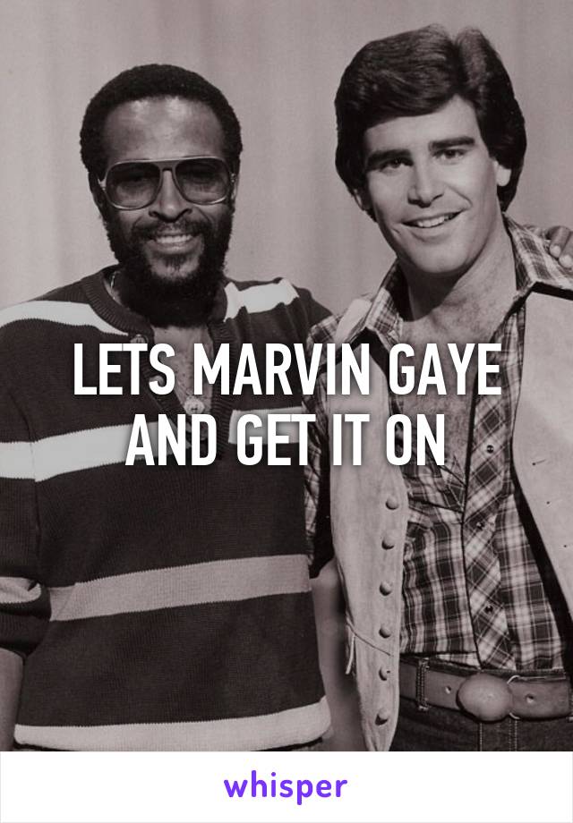 LETS MARVIN GAYE AND GET IT ON