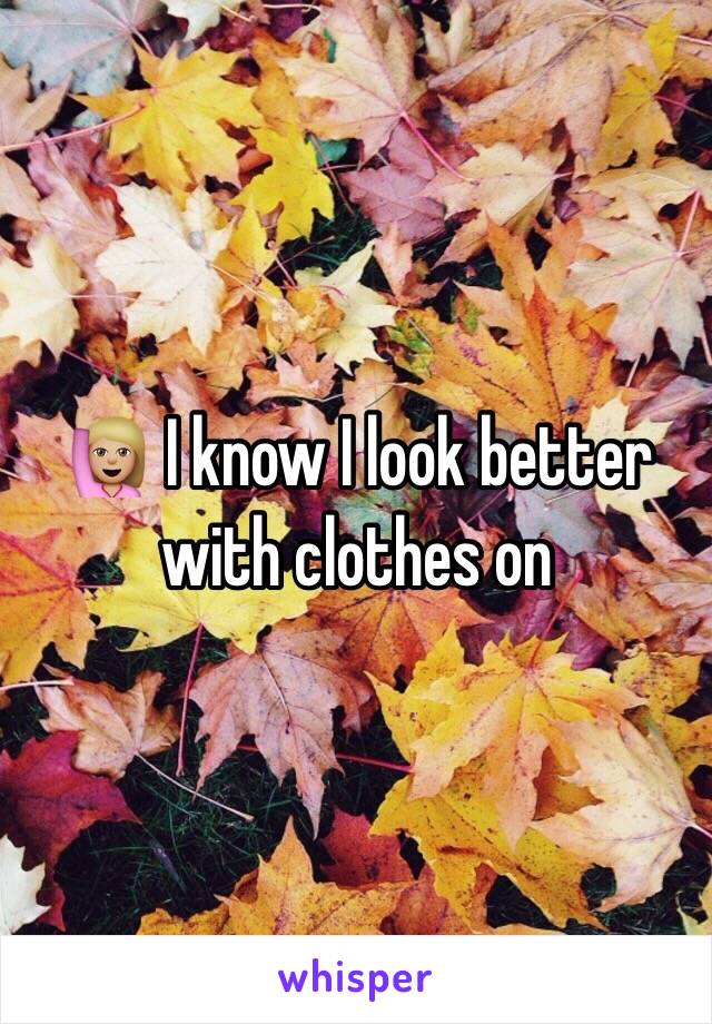 🙋🏼 I know I look better with clothes on