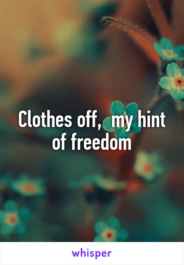 Clothes off,  my hint of freedom