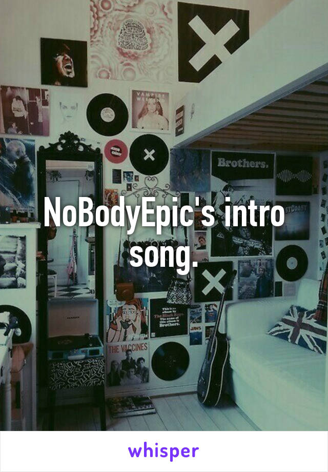 NoBodyEpic's intro song.