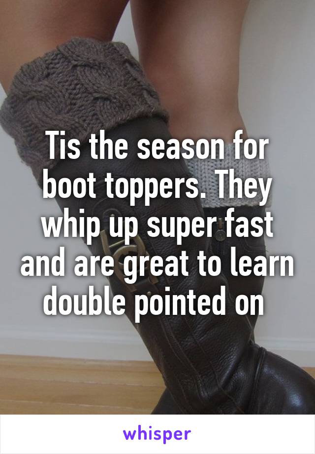 Tis the season for boot toppers. They whip up super fast and are great to learn double pointed on 